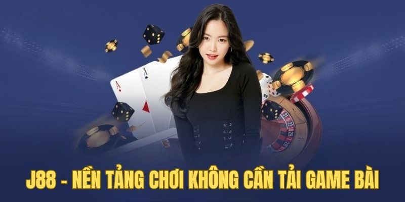 Ưu điểm của nhà cái J88 - nền tảng chơi không cần tải game bài